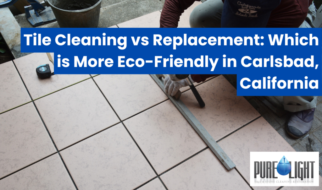 tile cleaning vs replacement cost comparison Carlsbad